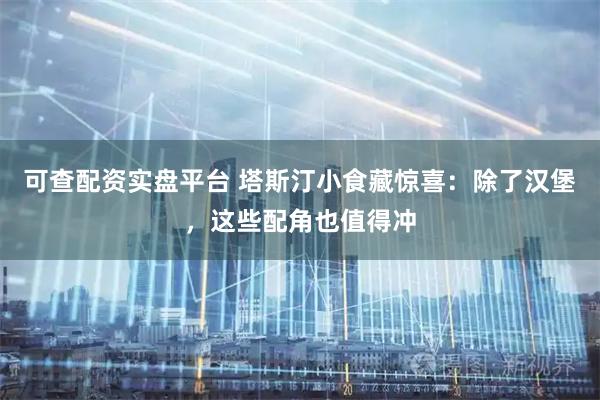 可查配资实盘平台 塔斯汀小食藏惊喜：除了汉堡，这些配角也值得冲