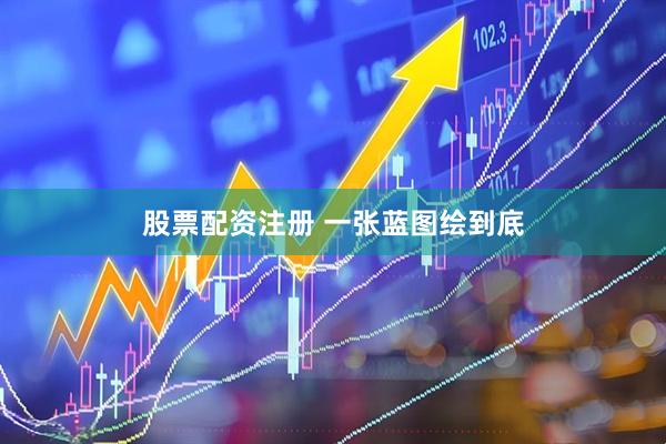 股票配资注册 一张蓝图绘到底
