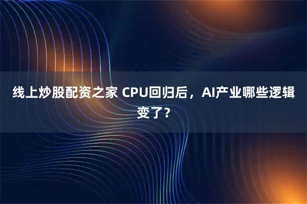 线上炒股配资之家 CPU回归后，AI产业哪些逻辑变了？
